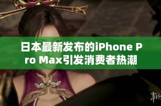 日本最新发布的iPhone Pro Max引发消费者热潮