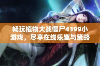 畅玩植物大战僵尸4399小游戏，尽享在线乐趣与策略挑战