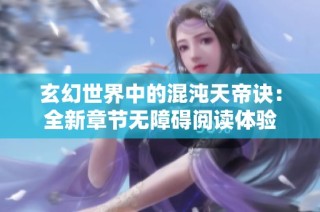 玄幻世界中的混沌天帝诀：全新章节无障碍阅读体验