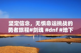 坚定信念，无惧命运挑战的勇者旅程#剑魂 #dnf #地下城与勇士