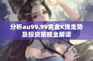 分析au99.99黄金K线走势及投资策略全解读