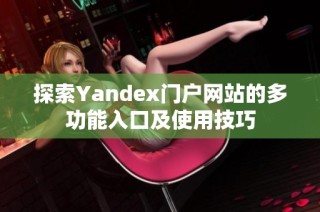 探索Yandex门户网站的多功能入口及使用技巧