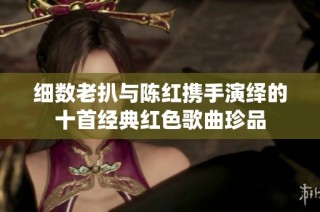 细数老扒与陈红携手演绎的十首经典红色歌曲珍品