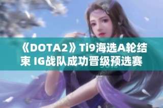 《DOTA2》Ti9海选A轮结束 IG战队成功晋级预选赛