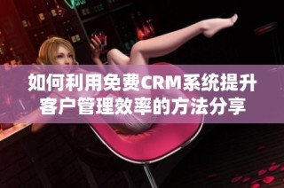 如何利用免费CRM系统提升客户管理效率的方法分享