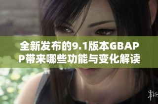 全新发布的9.1版本GBAPP带来哪些功能与变化解读