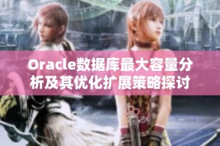 Oracle数据库最大容量分析及其优化扩展策略探讨