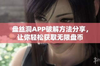 盘丝洞APP破解方法分享，让你轻松获取无限盘币