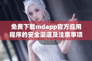 免费下载mdapp官方应用程序的安全渠道及注意事项