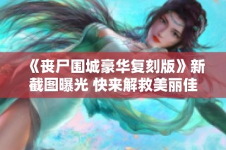 《丧尸围城豪华复刻版》新截图曝光 快来解救美丽佳人！