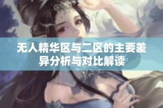 无人精华区与二区的主要差异分析与对比解读