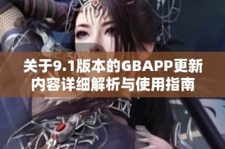 关于9.1版本的GBAPP更新内容详细解析与使用指南