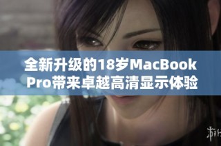 全新升级的18岁MacBook Pro带来卓越高清显示体验