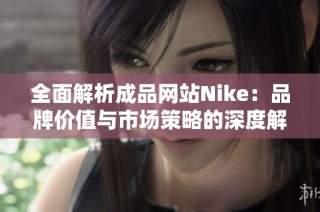 全面解析成品网站Nike：品牌价值与市场策略的深度解读