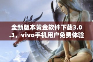 全新版本黄金软件下载3.0.3，vivo手机用户免费体验！