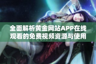 全面解析黄金网站APP在线观看的免费视频资源与使用体验