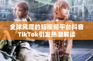 全球风靡的短视频平台抖音TikTok引发热潮解读