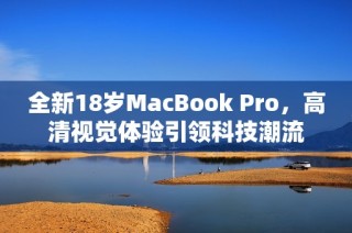 全新18岁MacBook Pro，高清视觉体验引领科技潮流