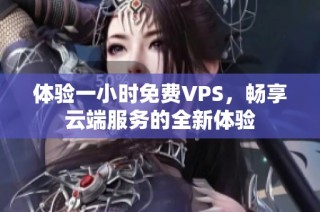 体验一小时免费VPS，畅享云端服务的全新体验