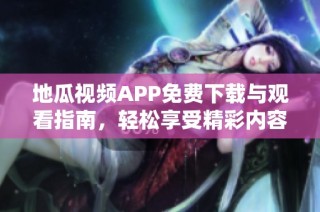 地瓜视频APP免费下载与观看指南，轻松享受精彩内容