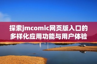 探索jmcomic网页版入口的多样化应用功能与用户体验