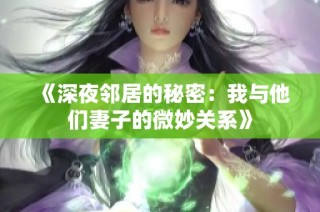 《深夜邻居的秘密：我与他们妻子的微妙关系》