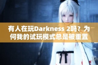 有人在玩Darkness 2吗？为何我的试玩模式总是被重置？