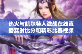 热火与凯尔特人激战在线直播实时比分和精彩比赛视频回放