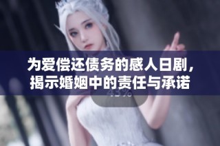 为爱偿还债务的感人日剧，揭示婚姻中的责任与承诺