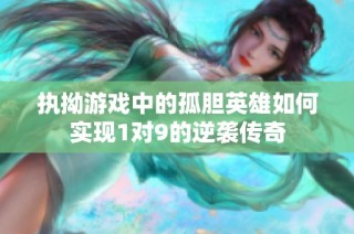 执拗游戏中的孤胆英雄如何实现1对9的逆袭传奇