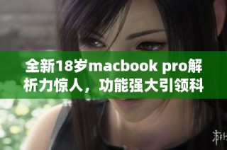 全新18岁macbook pro解析力惊人，功能强大引领科技潮流