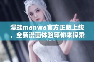 漫蛙manwa官方正版上线，全新漫画体验等你来探索！