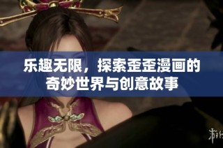 乐趣无限，探索歪歪漫画的奇妙世界与创意故事