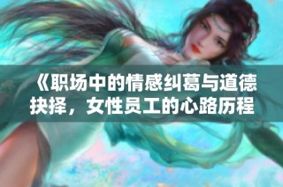 《职场中的情感纠葛与道德抉择，女性员工的心路历程》