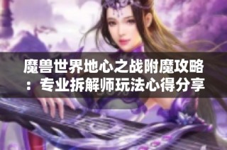 魔兽世界地心之战附魔攻略：专业拆解师玩法心得分享