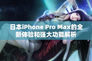 日本iPhone Pro Max的全新体验和强大功能解析