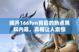 揭开166fun背后的热点黑料内幕，真相让人震惊