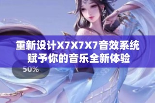 重新设计X7X7X7音效系统 赋予你的音乐全新体验