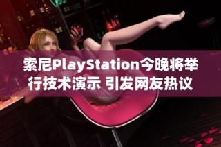 索尼PlayStation今晚将举行技术演示 引发网友热议期待新体验