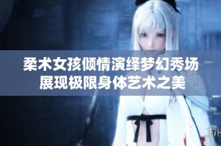 柔术女孩倾情演绎梦幻秀场 展现极限身体艺术之美