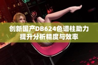 创新国产DB624色谱柱助力提升分析精度与效率