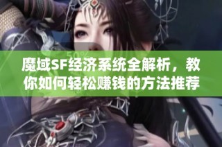 魔域SF经济系统全解析，教你如何轻松赚钱的方法推荐