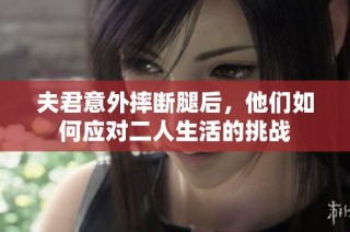 夫君意外摔断腿后，他们如何应对二人生活的挑战