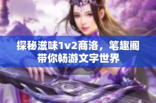 探秘滋味1v2商洛，笔趣阁带你畅游文字世界