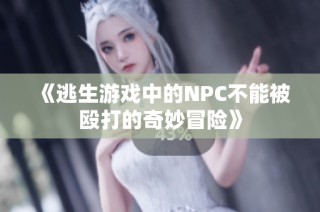 《逃生游戏中的NPC不能被殴打的奇妙冒险》