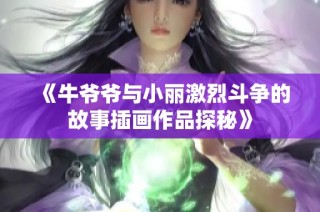 《牛爷爷与小丽激烈斗争的故事插画作品探秘》