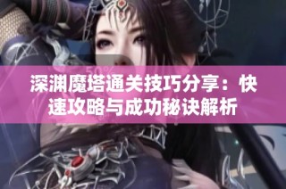 深渊魔塔通关技巧分享：快速攻略与成功秘诀解析