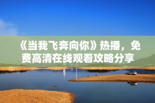 《当我飞奔向你》热播，免费高清在线观看攻略分享