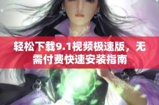 轻松下载9.1视频极速版，无需付费快速安装指南