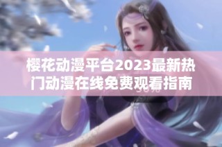 樱花动漫平台2023最新热门动漫在线免费观看指南